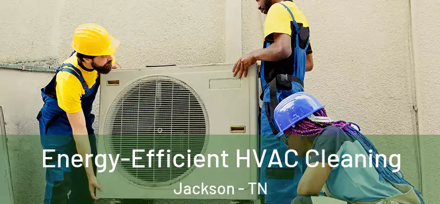  Energy-Efficient HVAC Cleaning Jackson - TN