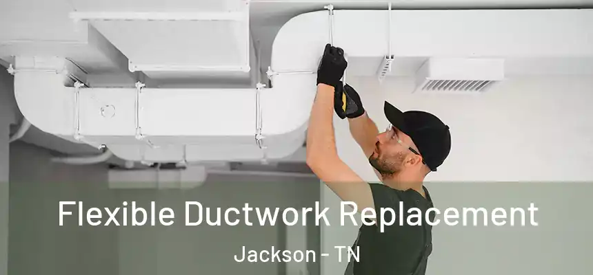  Flexible Ductwork Replacement Jackson - TN
