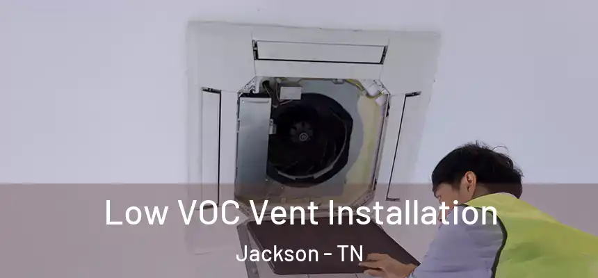  Low VOC Vent Installation Jackson - TN